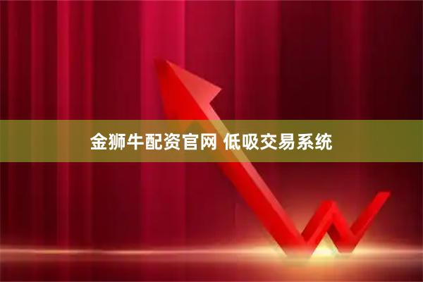 金狮牛配资官网 低吸交易系统