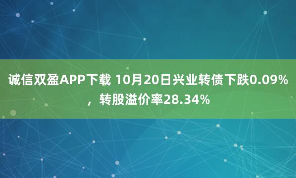 诚信双盈APP下载 10月20日兴业转债下跌0.09%，转股溢价率28.34%