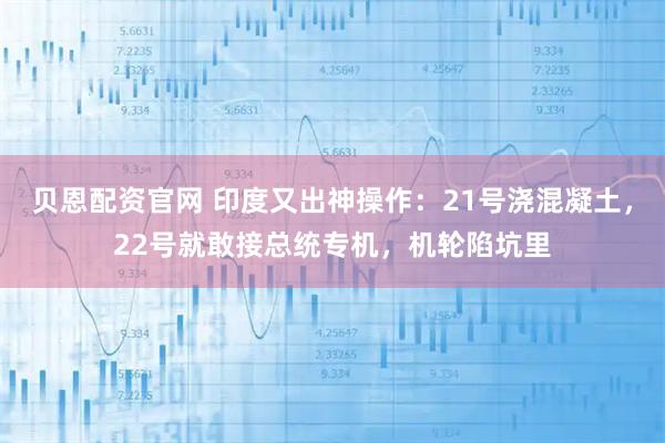 贝恩配资官网 印度又出神操作：21号浇混凝土，22号就敢接总统专机，机轮陷坑里