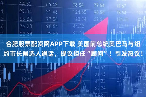 合肥股票配资网APP下载 美国前总统奥巴马与纽约市长候选人通话，提议担任“顾问”！引发热议！