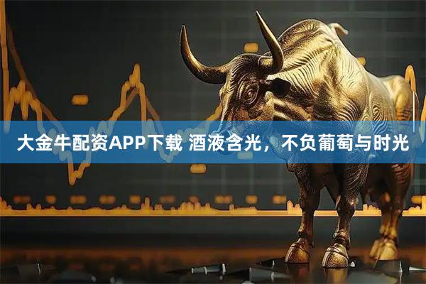 大金牛配资APP下载 酒液含光，不负葡萄与时光